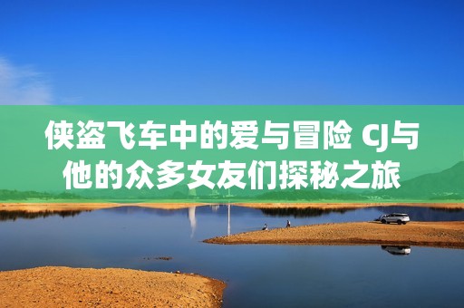侠盗飞车中的爱与冒险 CJ与他的众多女友们探秘之旅