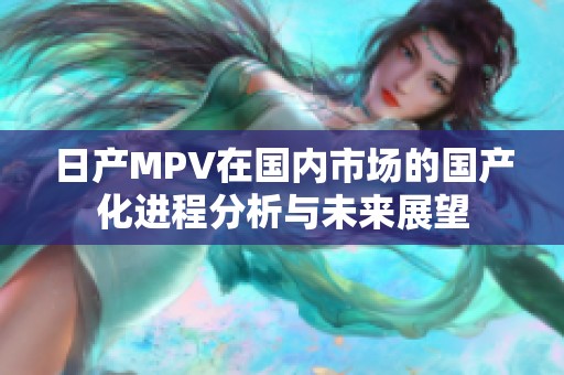 日产MPV在国内市场的国产化进程分析与未来展望