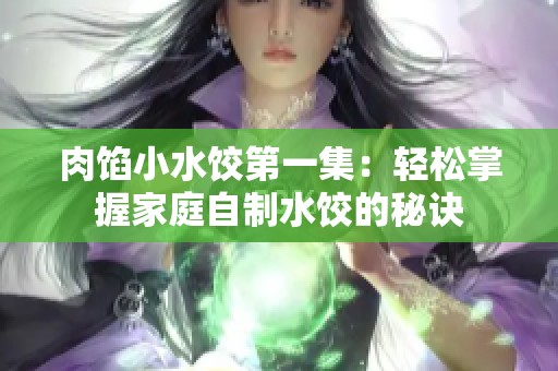 肉馅小水饺第一集：轻松掌握家庭自制水饺的秘诀