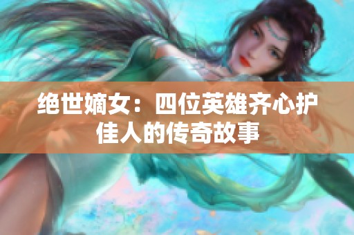 绝世嫡女：四位英雄齐心护佳人的传奇故事