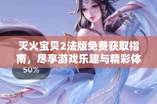 灭火宝贝2法版免费获取指南，尽享游戏乐趣与精彩体验