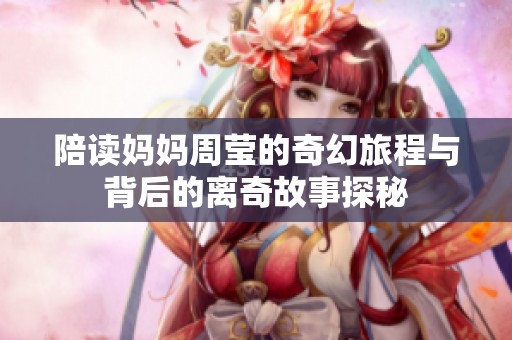 陪读妈妈周莹的奇幻旅程与背后的离奇故事探秘