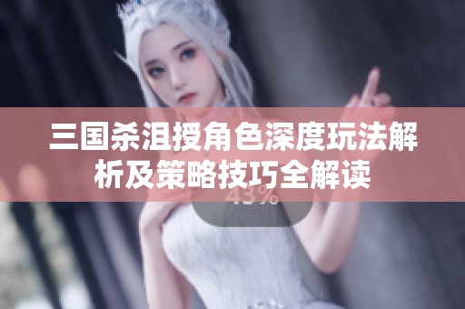 三国杀沮授角色深度玩法解析及策略技巧全解读