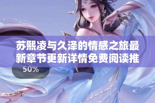 苏熙凌与久泽的情感之旅最新章节更新详情免费阅读推荐