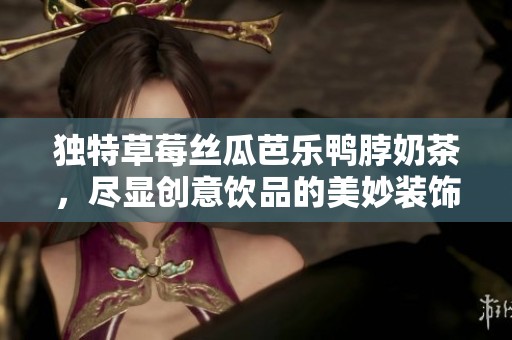 独特草莓丝瓜芭乐鸭脖奶茶，尽显创意饮品的美妙装饰元素