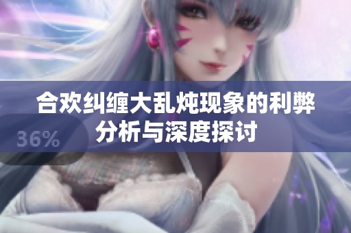 合欢纠缠大乱炖现象的利弊分析与深度探讨