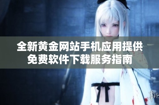 全新黄金网站手机应用提供免费软件下载服务指南