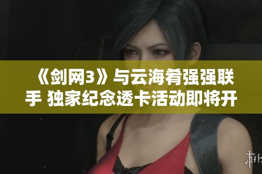 《剑网3》与云海肴强强联手 独家纪念透卡活动即将开启