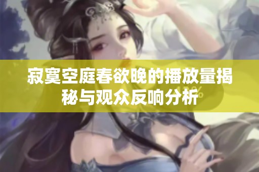 寂寞空庭春欲晚的播放量揭秘与观众反响分析
