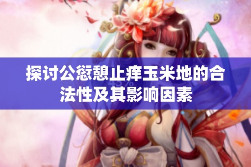 探讨公愆憩止痒玉米地的合法性及其影响因素