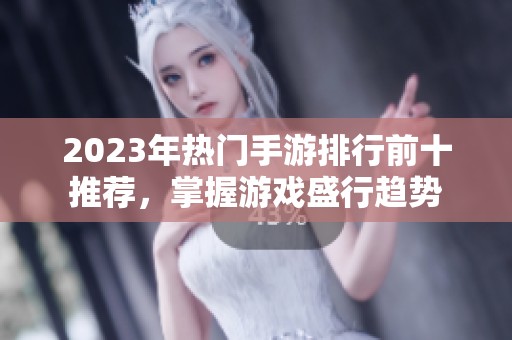 2023年热门手游排行前十推荐，掌握游戏盛行趋势