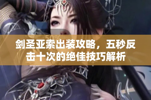 剑圣亚索出装攻略，五秒反击十次的绝佳技巧解析