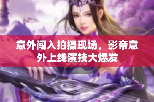 意外闯入拍摄现场，影帝意外上线演技大爆发