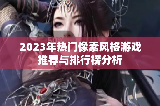 2023年热门像素风格游戏推荐与排行榜分析