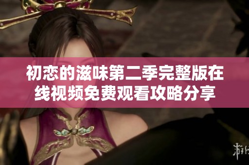 初恋的滋味第二季完整版在线视频免费观看攻略分享