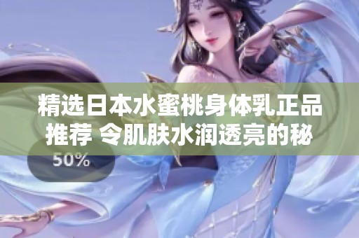 精选日本水蜜桃身体乳正品推荐 令肌肤水润透亮的秘密