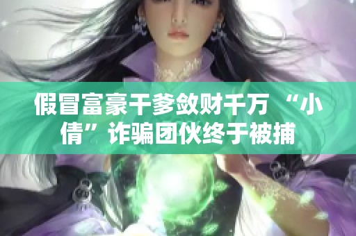 假冒富豪干爹敛财千万 “小倩”诈骗团伙终于被捕