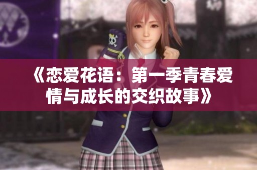 《恋爱花语：第一季青春爱情与成长的交织故事》