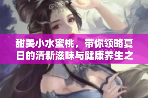 甜美小水蜜桃，带你领略夏日的清新滋味与健康养生之道