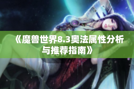 《魔兽世界8.3奥法属性分析与推荐指南》
