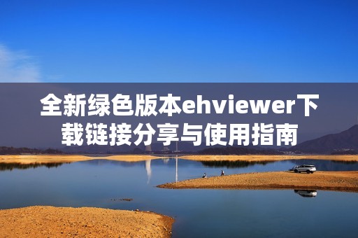 全新绿色版本ehviewer下载链接分享与使用指南
