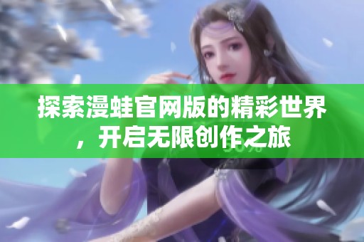 探索漫蛙官网版的精彩世界，开启无限创作之旅