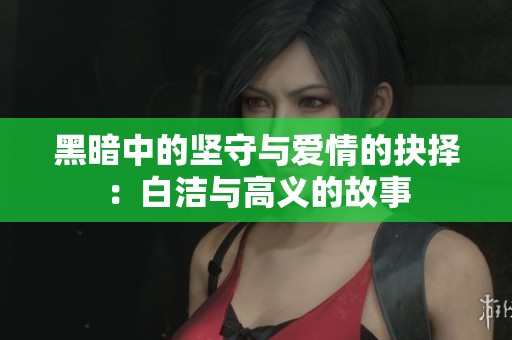 黑暗中的坚守与爱情的抉择：白洁与高义的故事