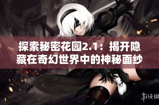 探索秘密花园2.1：揭开隐藏在奇幻世界中的神秘面纱