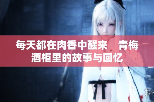每天都在肉香中醒来　青梅酒柜里的故事与回忆