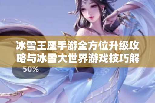 冰雪王座手游全方位升级攻略与冰雪大世界游戏技巧解析