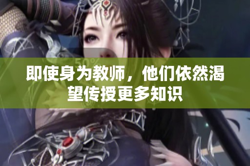 即使身为教师，他们依然渴望传授更多知识