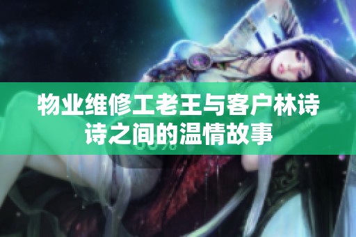 物业维修工老王与客户林诗诗之间的温情故事