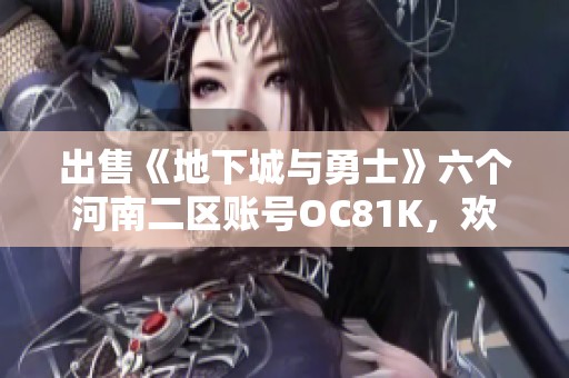 出售《地下城与勇士》六个河南二区账号OC81K，欢迎随时咨询了解