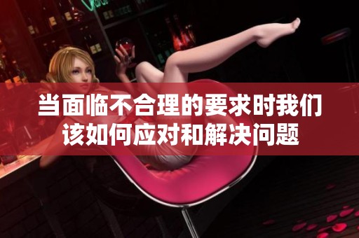 当面临不合理的要求时我们该如何应对和解决问题
