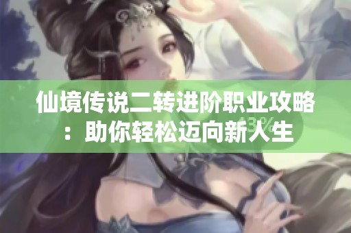 仙境传说二转进阶职业攻略：助你轻松迈向新人生