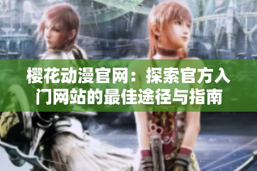 樱花动漫官网：探索官方入门网站的最佳途径与指南