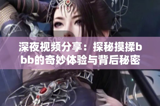 深夜视频分享：探秘摸揉bbb的奇妙体验与背后秘密