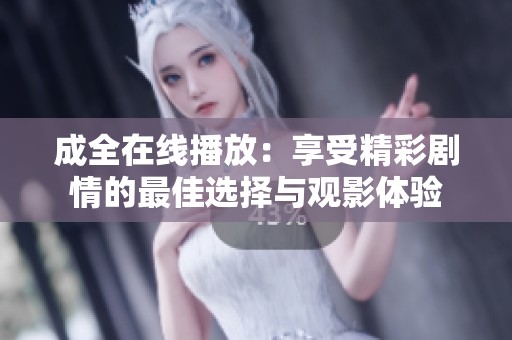 成全在线播放：享受精彩剧情的最佳选择与观影体验