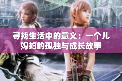 寻找生活中的意义：一个儿媳妇的孤独与成长故事