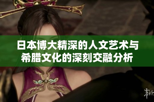 日本博大精深的人文艺术与希腊文化的深刻交融分析