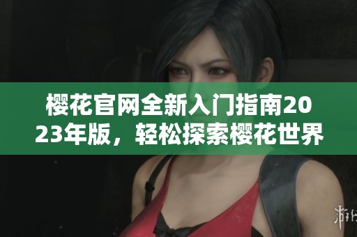 樱花官网全新入门指南2023年版，轻松探索樱花世界