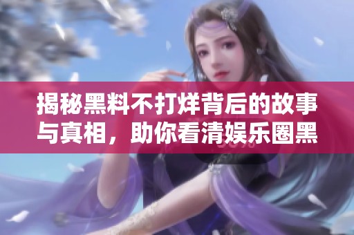 揭秘黑料不打烊背后的故事与真相，助你看清娱乐圈黑幕