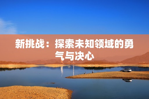 新挑战：探索未知领域的勇气与决心