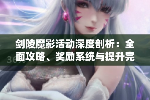 剑陵魔影活动深度剖析：全面攻略、奖励系统与提升完成度技巧