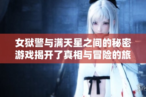 女狱警与满天星之间的秘密游戏揭开了真相与冒险的旅程