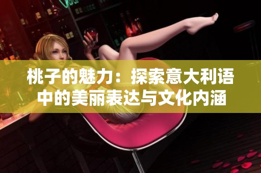 桃子的魅力：探索意大利语中的美丽表达与文化内涵
