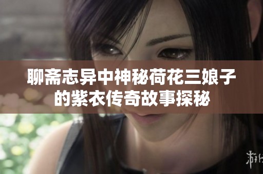 聊斋志异中神秘荷花三娘子的紫衣传奇故事探秘