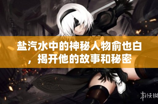 盐汽水中的神秘人物俞也白，揭开他的故事和秘密