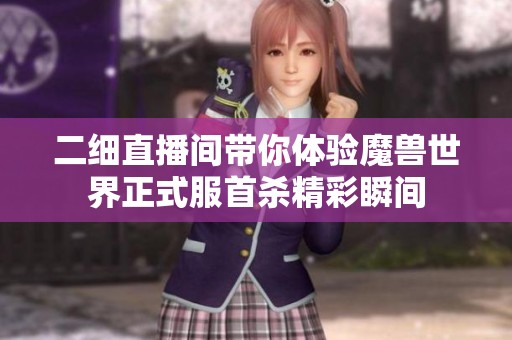 二细直播间带你体验魔兽世界正式服首杀精彩瞬间