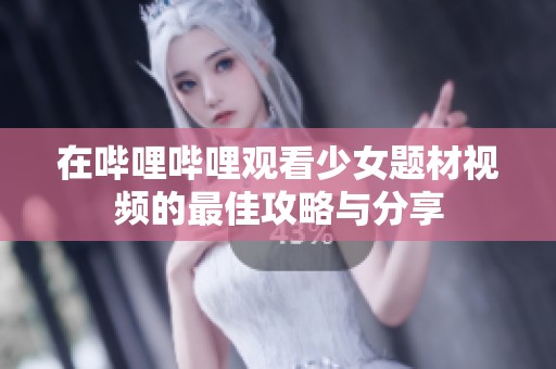 在哔哩哔哩观看少女题材视频的最佳攻略与分享
